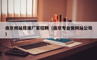 公主岭南京网站搭建厂家招聘（南京专业做网站公司）