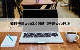 公主岭如何搭建web3.0网站（搭建web环境）
