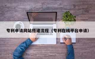 公主岭专利申请网站搭建流程（专利在线平台申请）