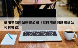 公主岭彭阳电商网站搭建公司（彭阳电商网站搭建公司有哪些）