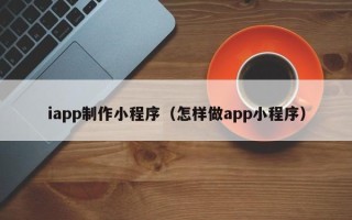 公主岭iapp制作小程序（怎样做app小程序）