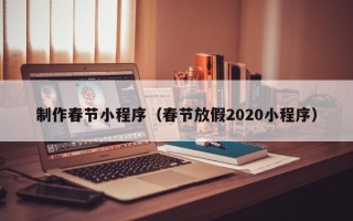 公主岭制作春节小程序（春节放假2020小程序）