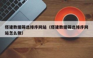 公主岭搭建数据筛选排序网站（搭建数据筛选排序网站怎么做）